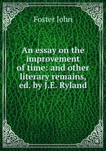 An essay on the improvement of time: and other literary remains, ed. by J.E. Ryland