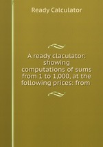 A ready claculator: showing computations of sums from 1 to 1,000, at the following prices: from