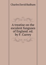 A treatise on the esculent funguses of England. ed. by F. Currey
