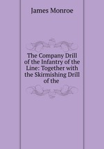 The Company Drill of the Infantry of the Line: Together with the Skirmishing Drill of the