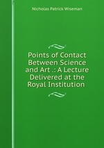Points of Contact Between Science and Art .: A Lecture Delivered at the Royal Institution