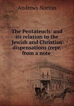 The Pentateuch: and its relation to the Jewish and Christian dispensations (repr. from a note