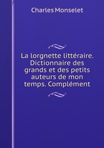 La lorgnette littraire. Dictionnaire des grands et des petits auteurs de mon temps. Complment