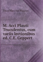 M. Acci Plauti Truculentus, cum variis lectionibus ed. C.E. Geppert