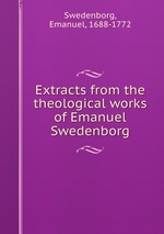 Extracts from the theological works of Emanuel Swedenborg