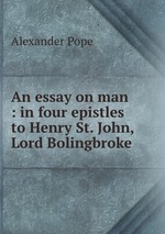 An essay on man : in four epistles to Henry St. John, Lord Bolingbroke