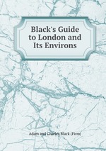 Black`s Guide to London and Its Environs