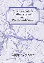 Dr. A. Neander`s Katholicismus und Protestantismus