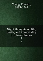 Night thoughts on life, death, and immortality : in two volumes. 1