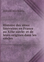 Histoire des ides littraires en France au XIXe sicle: et de leurs origines dans les sicles