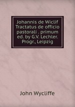Johannis de Wiclif Tractatus de officio pastorali . primum ed. by G.V. Lechler. Progr., Leipzig