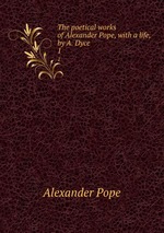 The poetical works of Alexander Pope, with a life, by A. Dyce. 1
