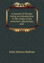 A manual of botany: being an introduction to the study of the structure, physiology, and