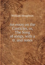 An essay on the Canticles, or, The Song of songs, with a tr. and notes