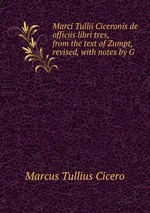 Marci Tullii Ciceronis de officiis libri tres, from the text of Zumpt, revised, with notes by G