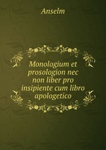 Monologium et prosologion nec non liber pro insipiente cum libro apologetico