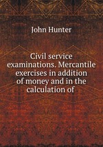 Civil service examinations. Mercantile exercises in addition of money and in the calculation of