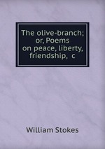 The olive-branch; or, Poems on peace, liberty, friendship, &c