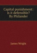Capital punishment: is it defensible? By Philander