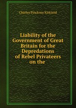 Liability of the Government of Great Britain for the Depredations of Rebel Privateers on the