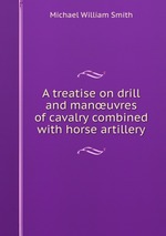 A treatise on drill and manuvres of cavalry combined with horse artillery