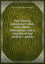 The Church missionary atlas, with illustr. letterpress, and a register of the society`s agents