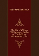The Life of William Chillingworth: Author of "The Religion of Protestants," Etc