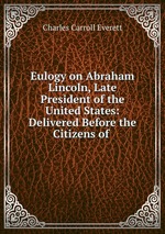 Eulogy on Abraham Lincoln, Late President of the United States: Delivered Before the Citizens of