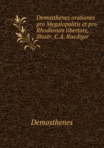 Demosthenes orationes pro Megalopolitis et pro Rhodiorum libertate, illustr. C.A. Ruediger