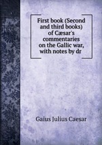 First book (Second and third books) of Csar`s commentaries on the Gallic war, with notes by dr