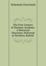The First Century of Dummer Academy: A Historical Discourse, Delivered at Newbury, Byfield