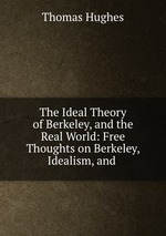 The Ideal Theory of Berkeley, and the Real World: Free Thoughts on Berkeley, Idealism, and