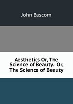 Aesthetics Or, The Science of Beauty.: Or, The Science of Beauty