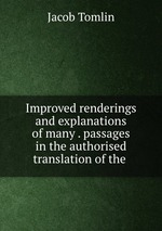 Improved renderings and explanations of many . passages in the authorised translation of the