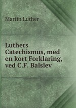 Luthers Catechismus, med en kort Forklaring, ved C.F. Balslev