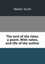 The lord of the Isles: a poem. With notes, and life of the author