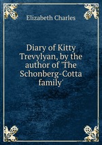 Diary of Kitty Trevylyan, by the author of `The Schonberg-Cotta family`