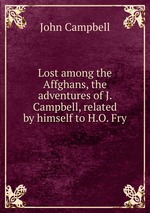 Lost among the Affghans, the adventures of J. Campbell, related by himself to H.O. Fry