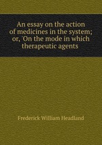 An essay on the action of medicines in the system; or, `On the mode in which therapeutic agents
