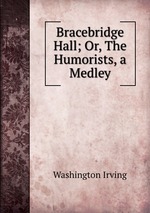 Bracebridge Hall; Or, The Humorists, a Medley