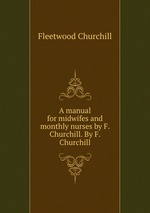 A manual for midwifes and monthly nurses by F. Churchill. By F. Churchill
