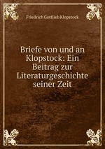 Briefe von und an Klopstock: Ein Beitrag zur Literaturgeschichte seiner Zeit