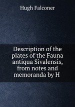 Description of the plates of the Fauna antiqua Sivalensis, from notes and memoranda by H