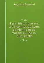 Essai historique sur les vicomtes de Lyon, de Vienne et de Mcon: du IXe au XIIe sicle