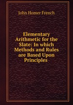 Elementary Arithmetic for the Slate: In which Methods and Rules are Based Upon Principles