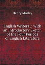 English Writers .: With an Introductory Sketch of the Four Periods of English Literature