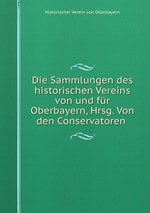 Die Sammlungen des historischen Vereins von und fr Oberbayern, Hrsg. Von den Conservatoren
