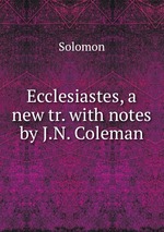 Ecclesiastes, a new tr. with notes by J.N. Coleman
