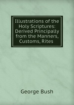 Illustrations of the Holy Scriptures: Derived Principally from the Manners, Customs, Rites