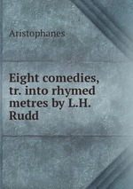 Eight comedies, tr. into rhymed metres by L.H. Rudd